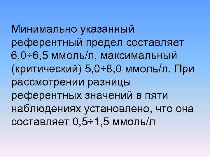 Минимально указанный референтный предел составляет 6, 0÷ 6, 5 ммоль/л, максимальный (критический) 5, 0÷