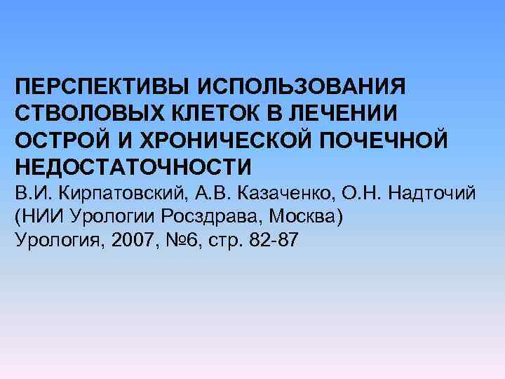 ПЕРСПЕКТИВЫ ИСПОЛЬЗОВАНИЯ СТВОЛОВЫХ КЛЕТОК В ЛЕЧЕНИИ ОСТРОЙ И ХРОНИЧЕСКОЙ ПОЧЕЧНОЙ НЕДОСТАТОЧНОСТИ В. И. Кирпатовский,