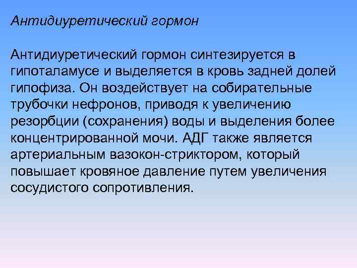 Антидиуретический гормон синтезируется в гипоталамусе и выделяется в кровь задней долей гипофиза. Он воздействует