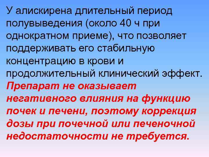 У алискирена длительный период полувыведения (около 40 ч при однократном приеме), что позволяет поддерживать