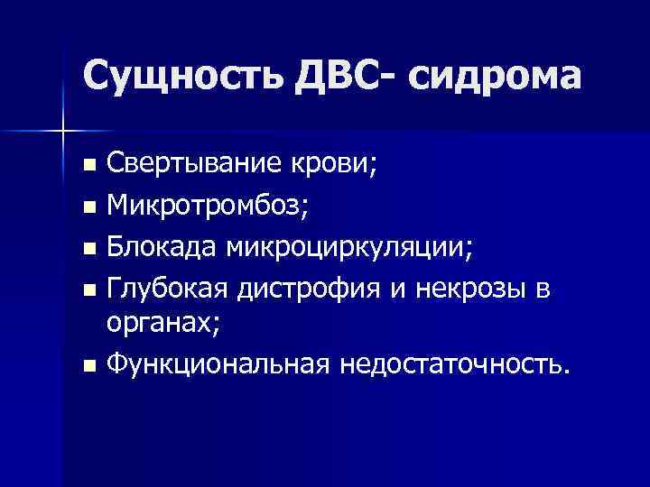 Сущность ДВС- сидрома Свертывание крови; n Микротромбоз; n Блокада микроциркуляции; n Глубокая дистрофия и