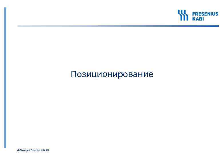 Позиционирование © Copyright Fresenius Kabi AG 