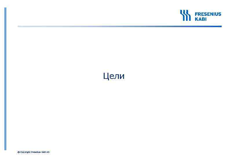  Цели © Copyright Fresenius Kabi AG 