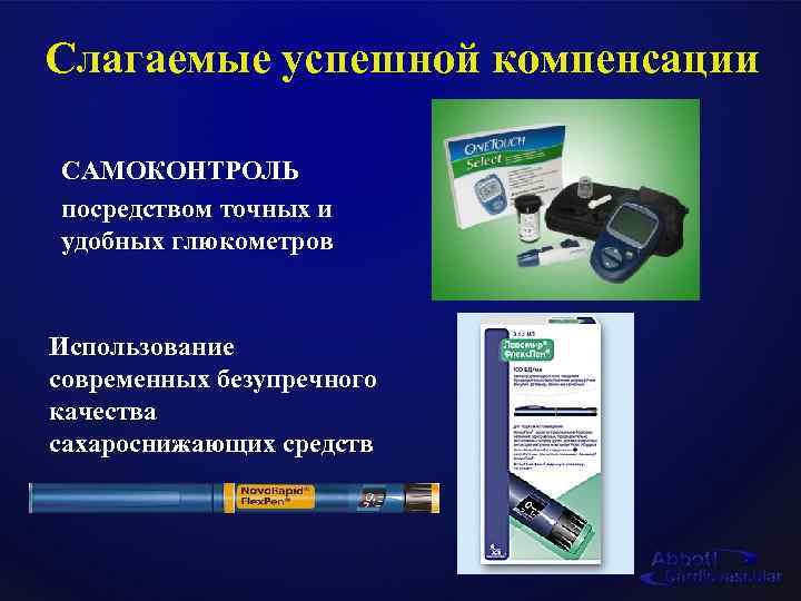 Слагаемые успешной компенсации САМОКОНТРОЛЬ посредством точных и удобных глюкометров Использование современных безупречного качества сахароснижающих