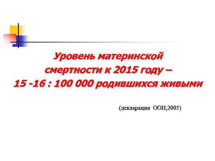 Уровень материнской смертности к 2015 году – 15 -16 : 100 000 родившихся живыми