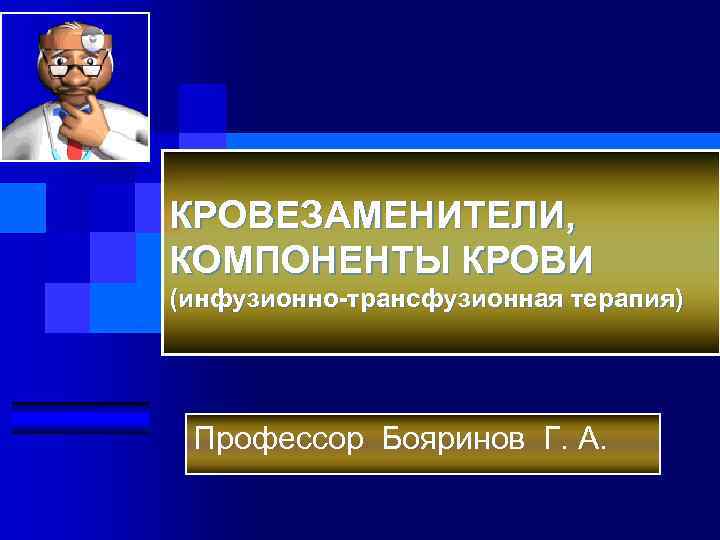 КРОВЕЗАМЕНИТЕЛИ, КОМПОНЕНТЫ КРОВИ (инфузионно-трансфузионная терапия) Профессор Бояринов Г. А. 