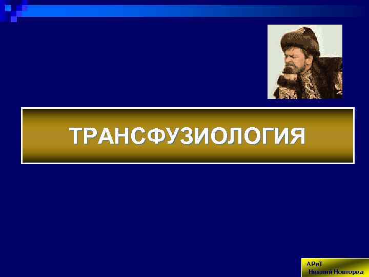 ТРАНСФУЗИОЛОГИЯ АРи. Т Нижний Новгород 