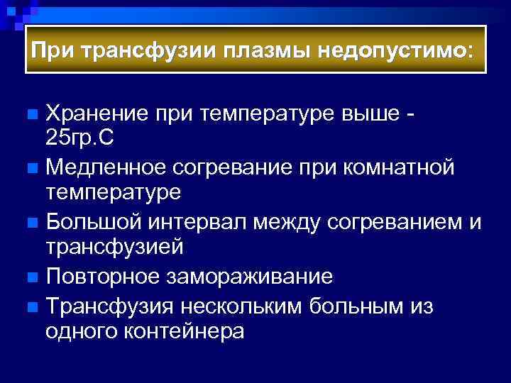 При трансфузии плазмы недопустимо: Хранение при температуре выше 25 гр. С n Медленное согревание