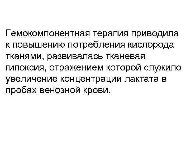 Гемокомпонентная терапия приводила к повышению потребления кислорода тканями, развивалась тканевая гипоксия, отражением которой служило