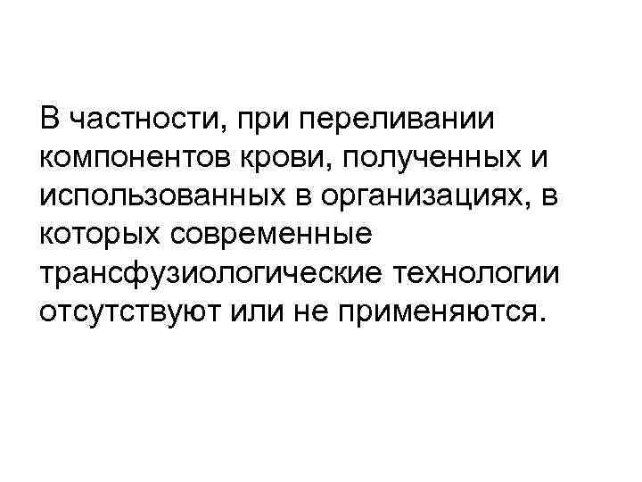 В частности, при переливании компонентов крови, полученных и использованных в организациях, в которых современные