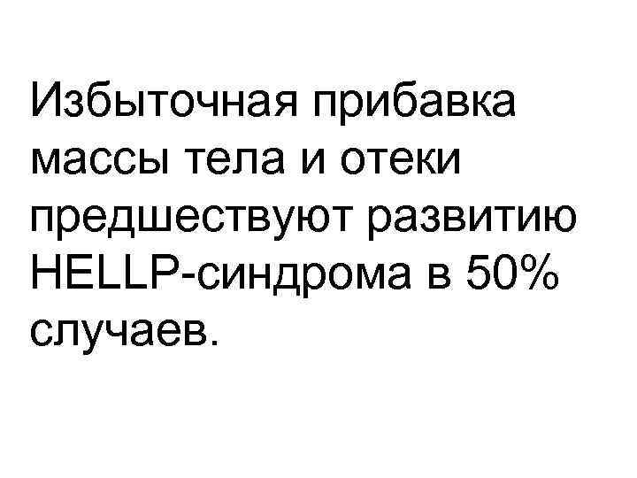 Избыточная прибавка массы тела и отеки предшествуют развитию HELLP-синдрома в 50% случаев. 