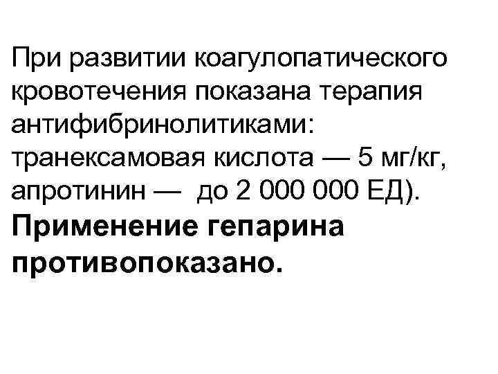 При развитии коагулопатического кровотечения показана терапия антифибринолитиками: транексамовая кислота — 5 мг/кг, апротинин —