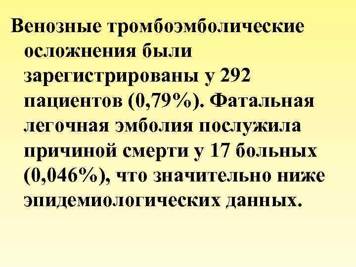 Венозные тромбоэмболические осложнения были зарегистрированы у 292 пациентов (0, 79%). Фатальная легочная эмболия послужила