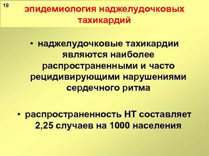 18 эпидемиология наджелудочковых тахикардий • наджелудочковые тахикардии являются наиболее распространенными и часто рецидивирующими нарушениями