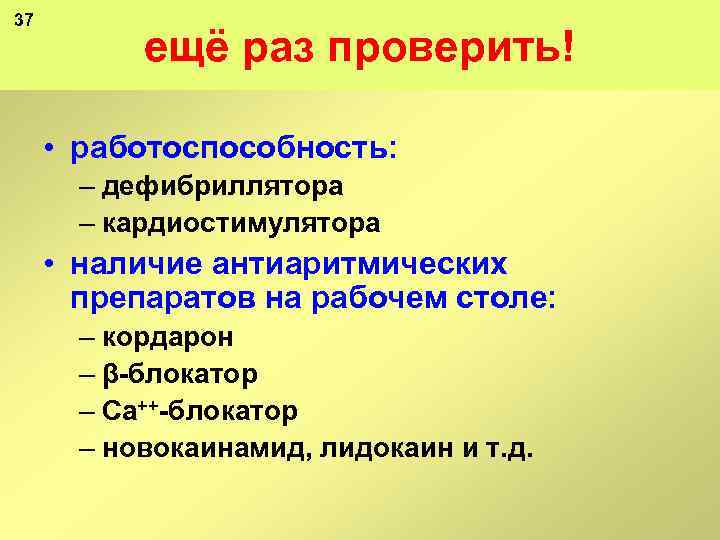 37 ещё раз проверить! • работоспособность: – дефибриллятора – кардиостимулятора • наличие антиаритмических препаратов