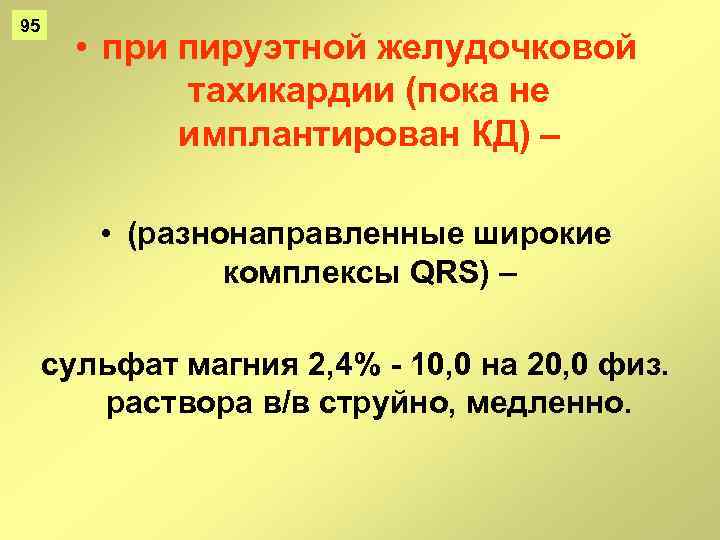 95 • при пируэтной желудочковой тахикардии (пока не имплантирован КД) – • (разнонаправленные широкие