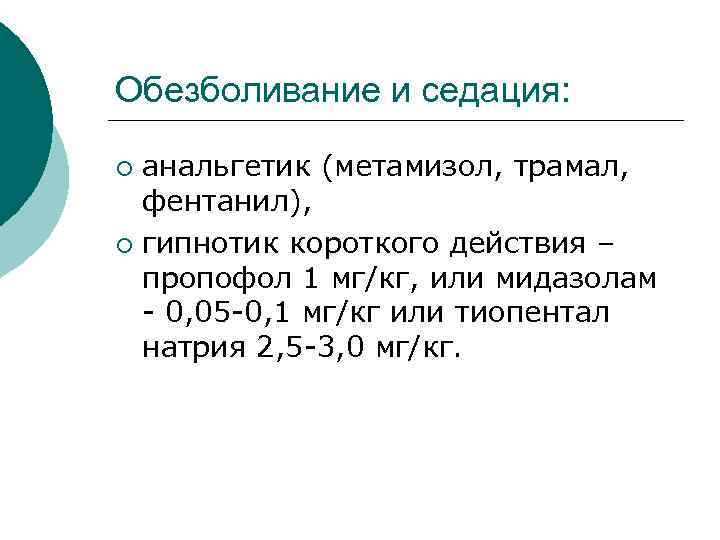 Обезболивание и седация: анальгетик (метамизол, трамал, фентанил), ¡ гипнотик короткого действия – пропофол 1