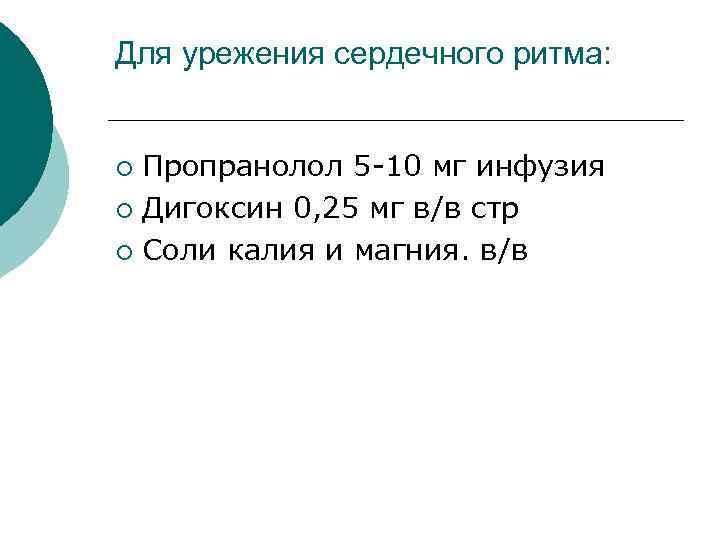 Для урежения сердечного ритма: Пропранолол 5 -10 мг инфузия ¡ Дигоксин 0, 25 мг
