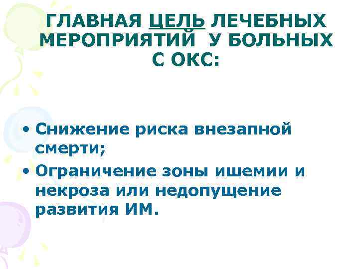 ГЛАВНАЯ ЦЕЛЬ ЛЕЧЕБНЫХ МЕРОПРИЯТИЙ У БОЛЬНЫХ С ОКС: • Снижение риска внезапной смерти; •