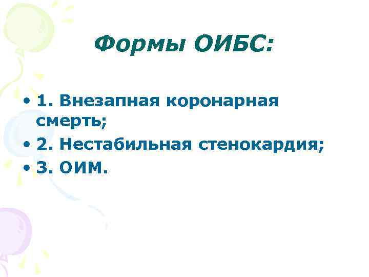 Формы ОИБС: • 1. Внезапная коронарная смерть; • 2. Нестабильная стенокардия; • 3. ОИМ.