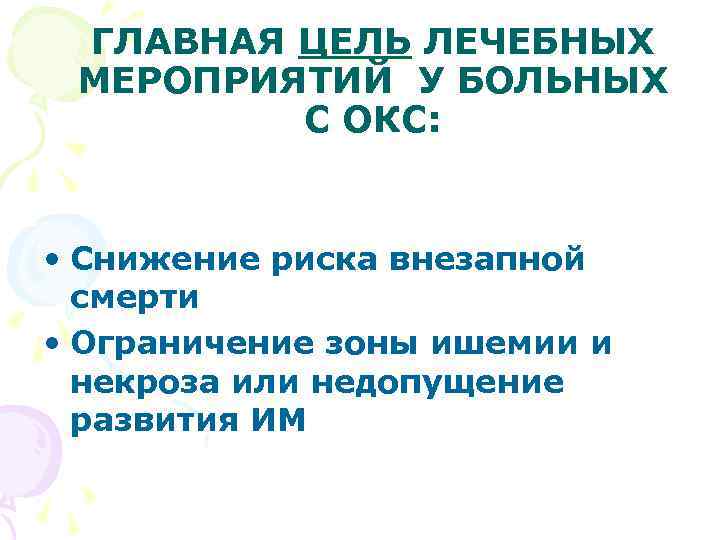 ГЛАВНАЯ ЦЕЛЬ ЛЕЧЕБНЫХ МЕРОПРИЯТИЙ У БОЛЬНЫХ С ОКС: • Снижение риска внезапной смерти •