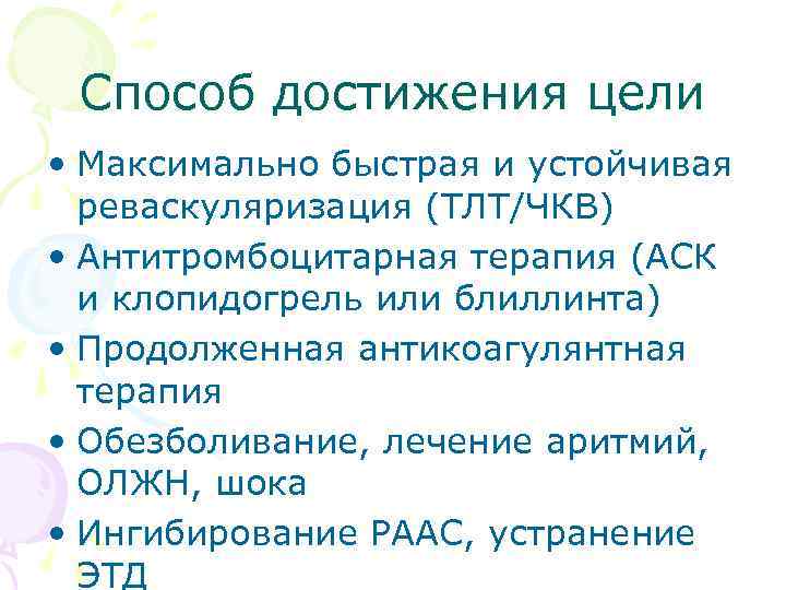 Способ достижения цели • Максимально быстрая и устойчивая реваскуляризация (ТЛТ/ЧКВ) • Антитромбоцитарная терапия (АСК