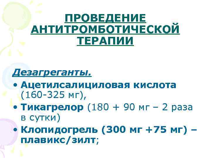 ПРОВЕДЕНИЕ АНТИТРОМБОТИЧЕСКОЙ ТЕРАПИИ Дезагреганты. • Ацетилсалициловая кислота (160 -325 мг), • Тикагрелор (180 +