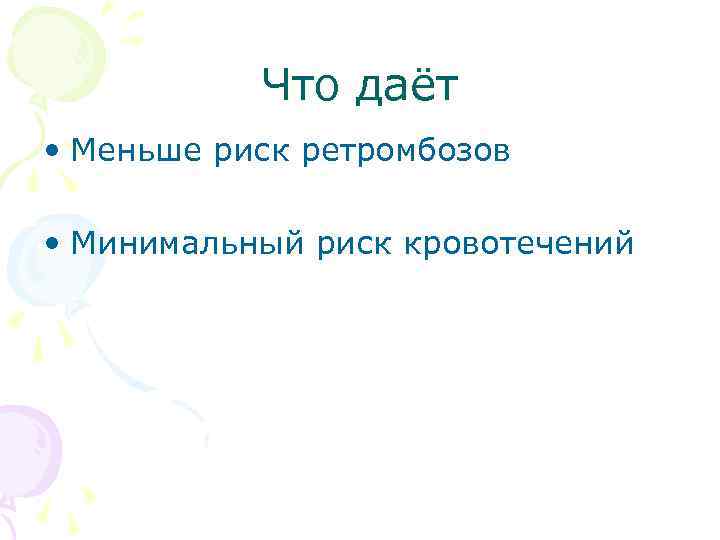 Что даёт • Меньше риск ретромбозов • Минимальный риск кровотечений 