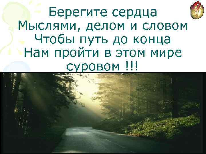 Берегите сердца Мыслями, делом и словом Чтобы путь до конца Нам пройти в этом