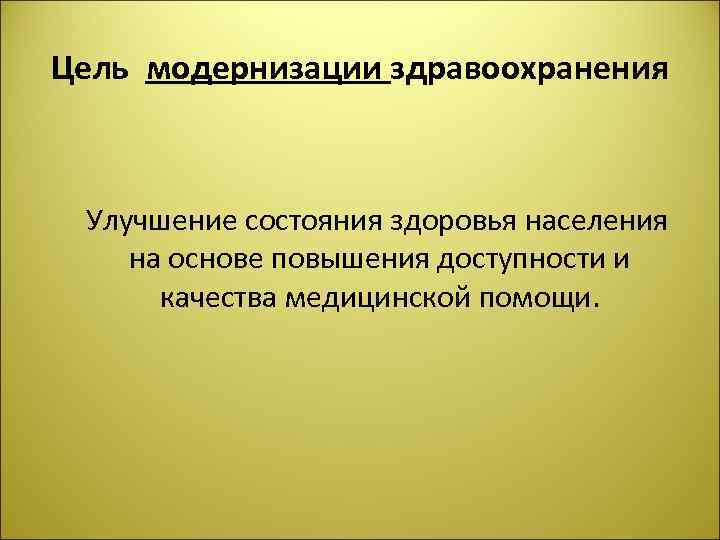 Цель модернизации здравоохранения Улучшение состояния здоровья населения на основе повышения доступности и качества медицинской