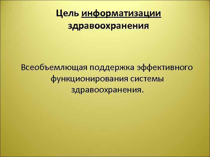 Цель информатизации здравоохранения Всеобъемлющая поддержка эффективного функционирования системы здравоохранения. 