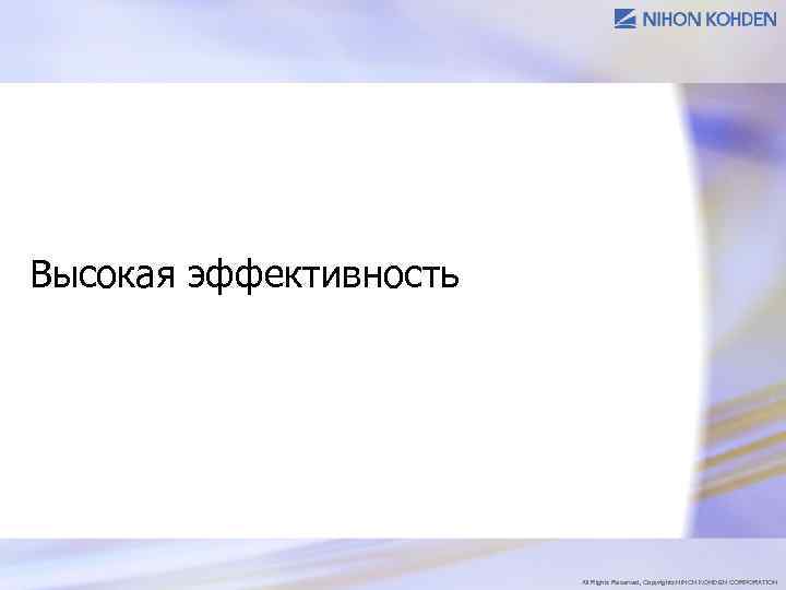 Высокая эффективность All Rights Reserved, Copyrights NIHON KOHDEN CORPORATION 