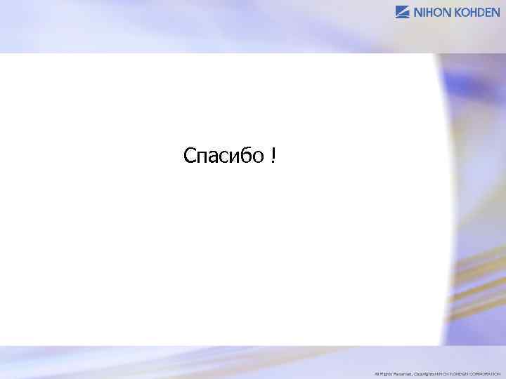 Спасибо ! All Rights Reserved, Copyrights NIHON KOHDEN CORPORATION 