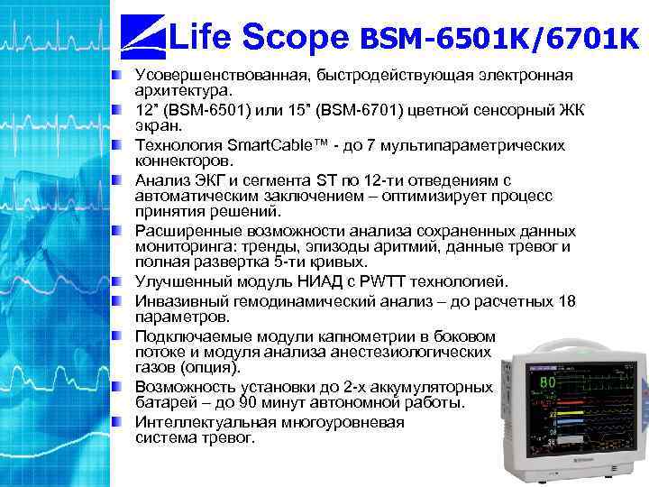 Life Scope BSM-6501 K/6701 K Усовершенствованная, быстродействующая электронная архитектура. 12” (BSM-6501) или 15” (BSM-6701)