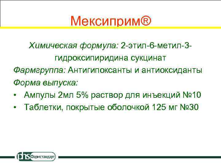 Мексиприм® Химическая формула: 2 -этил-6 -метил-3 гидроксипиридина сукцинат Фармгруппа: Антигипоксанты и антиоксиданты Форма выпуска:
