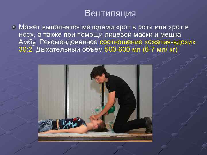 Вентиляция Может выполнятся методами «рот в рот» или «рот в нос» , а также