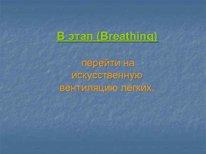 B этап (Breathing) перейти на искусственную вентиляцию легких. 