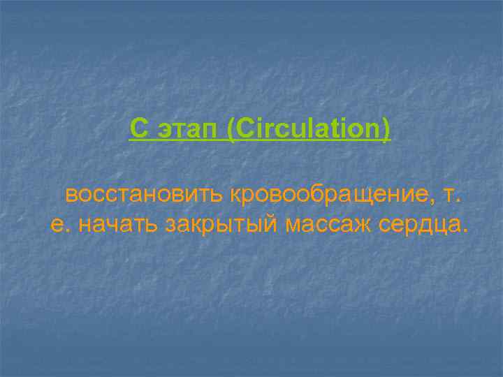 C этап (Circulation) восстановить кровообращение, т. е. начать закрытый массаж сердца. 