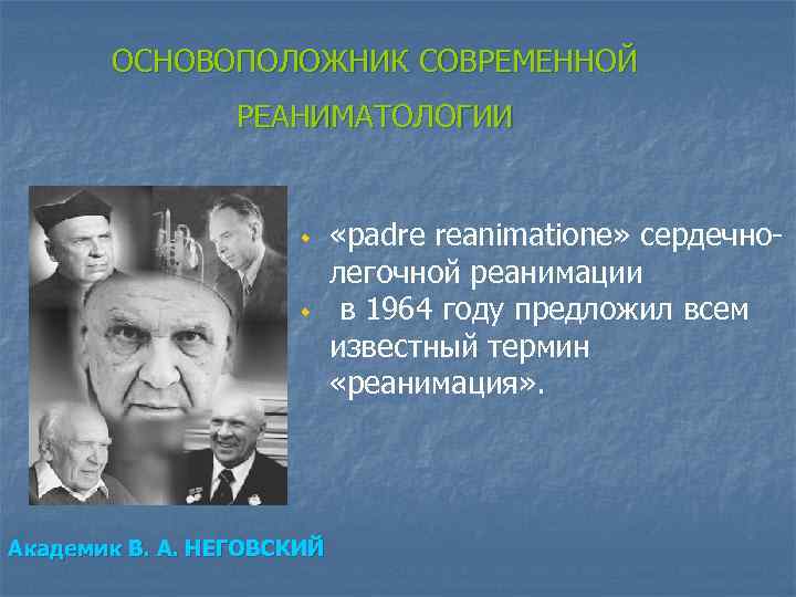 ОСНОВОПОЛОЖНИК СОВРЕМЕННОЙ РЕАНИМАТОЛОГИИ w w Академик В. А. НЕГОВСКИЙ «padre reanimatione» сердечнолегочной реанимации в