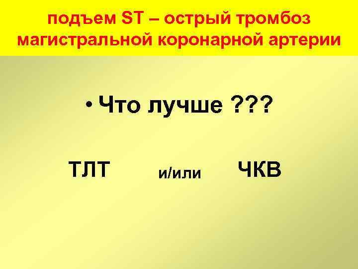 подъем ST – острый тромбоз магистральной коронарной артерии • Что лучше ? ? ?