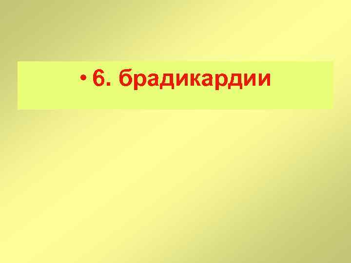  • 6. брадикардии 