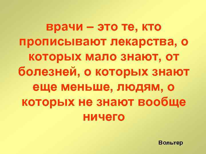врачи – это те, кто прописывают лекарства, о которых мало знают, от болезней, о
