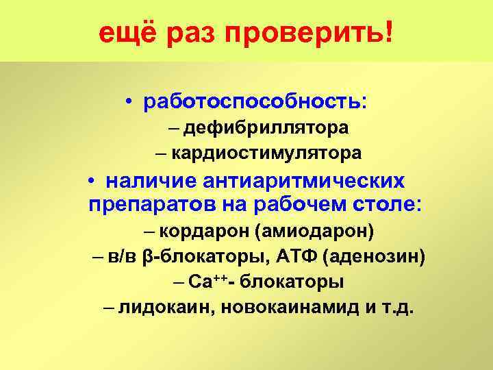 ещё раз проверить! • работоспособность: – дефибриллятора – кардиостимулятора • наличие антиаритмических препаратов на