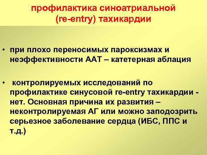 профилактика синоатриальной (re entry) тахикардии • при плохо переносимых пароксизмах и неэффективности ААТ –