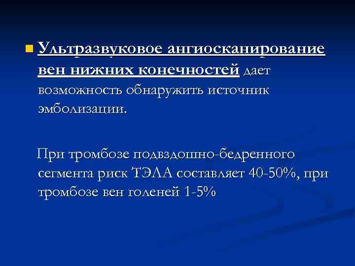 n Ультразвуковое ангиосканирование вен нижних конечностей дает возможность обнаружить источник эмболизации. При тромбозе подвздошно-бедренного