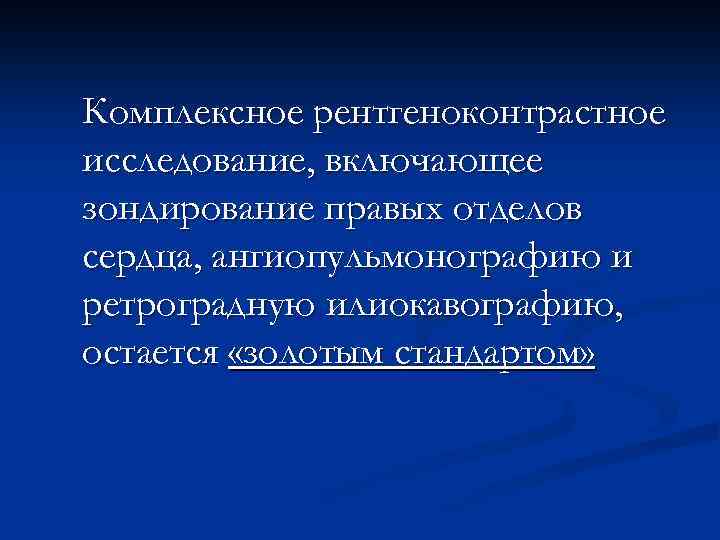 Комплексное рентгеноконтрастное исследование, включающее зондирование правых отделов сердца, ангиопульмонографию и ретроградную илиокавографию, остается «золотым