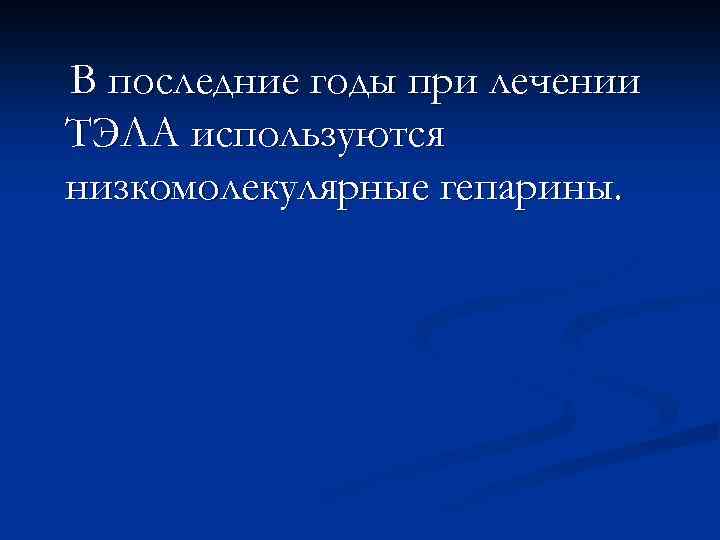 В последние годы при лечении ТЭЛА используются низкомолекулярные гепарины. 