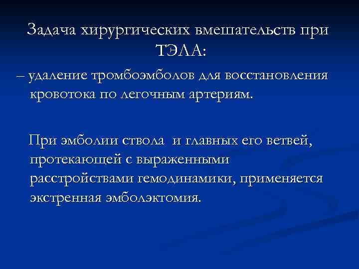 Задача хирургических вмешательств при ТЭЛА: – удаление тромбоэмболов для восстановления кровотока по легочным артериям.