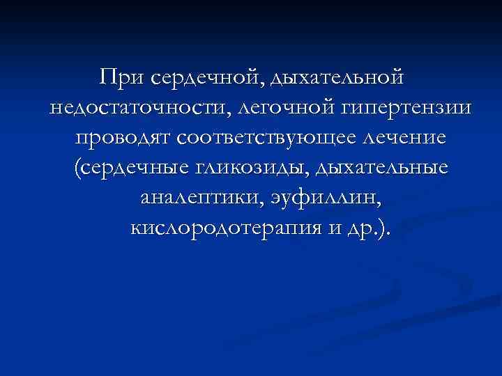 При сердечной, дыхательной недостаточности, легочной гипертензии проводят соответствующее лечение (сердечные гликозиды, дыхательные аналептики, эуфиллин,