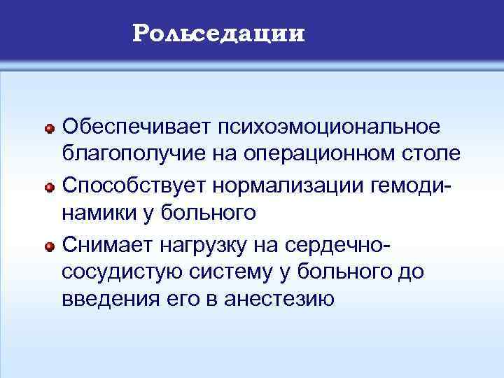 Рольседации Обеспечивает психоэмоциональное благополучие на операционном столе Способствует нормализации гемодинамики у больного Снимает нагрузку